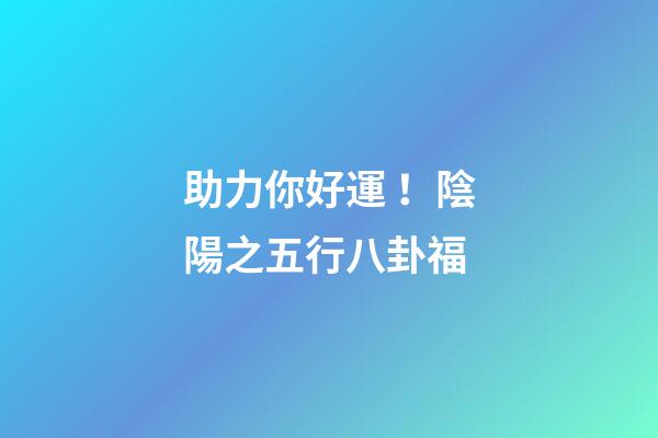 助力你好運！陰陽之五行八卦福